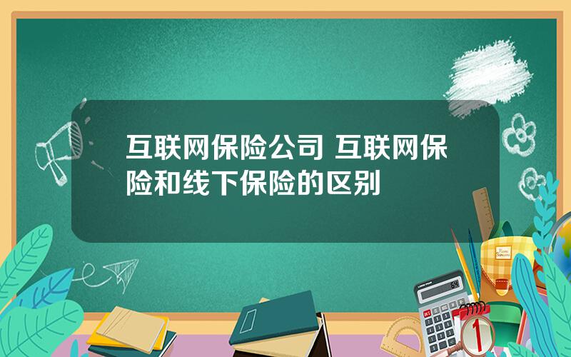 互联网保险公司 互联网保险和线下保险的区别